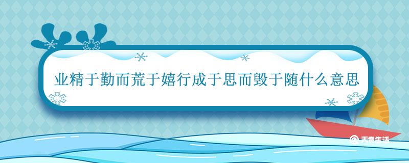 業(yè)精于勤而荒于嬉行成于思而毀于隨什么意思