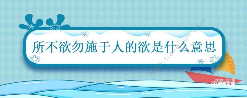 己所不欲勿施于人的欲是什么意思 己所不欲勿施于人的意思