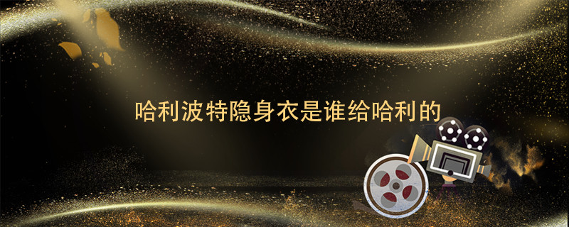 哈利波特隐身衣是谁给哈利的