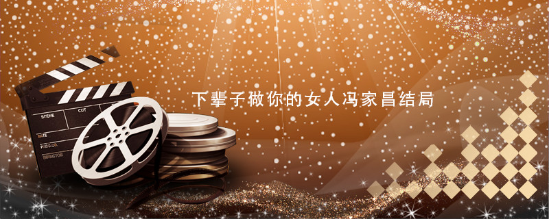 下辈子做你的女人冯家昌结局