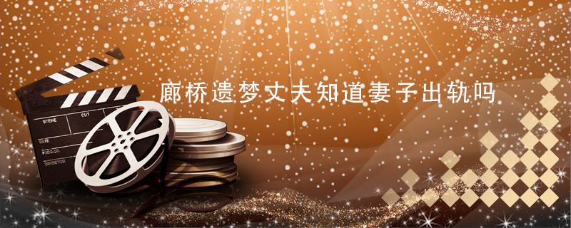 廊桥遗梦丈夫知道妻子出轨吗