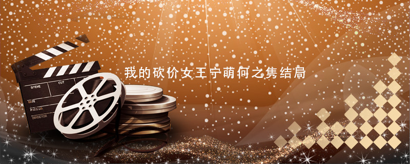 我的砍价女王宁萌何之隽结局