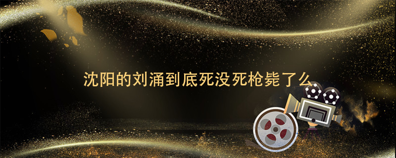 沈阳的刘涌到底死没死枪毙了么