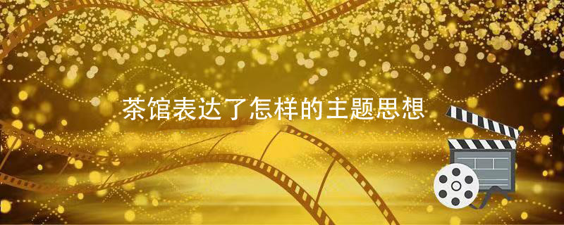 茶馆表达了怎样的主题思想