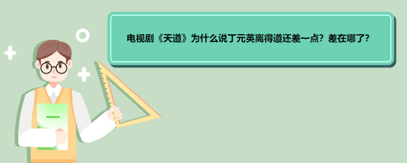 电视剧《天道》为什么说丁元英离得道还差一点？差在哪了