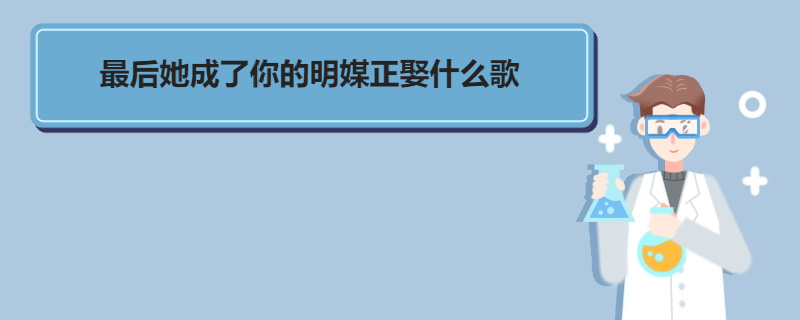 最后她成了你的明媒正娶是什么歌