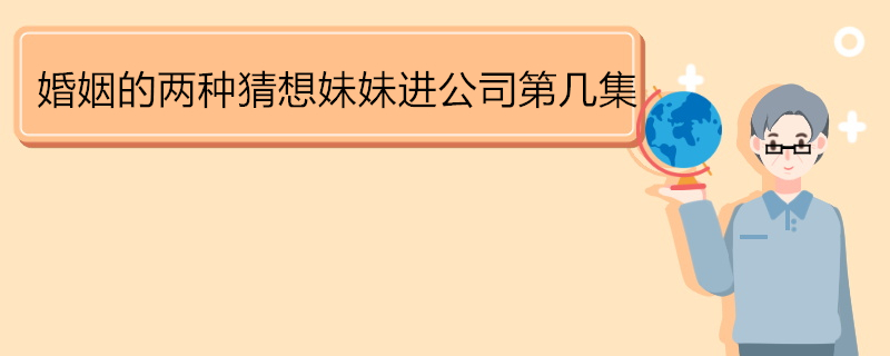 婚姻的两种猜想妹妹进公司第几集