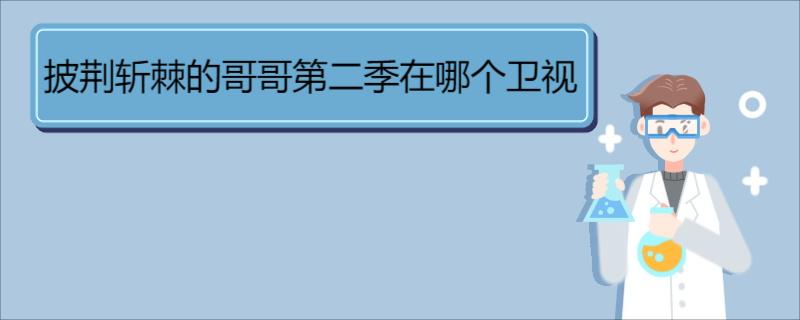 披荊斬棘的哥哥第二季在哪個(gè)衛(wèi)視