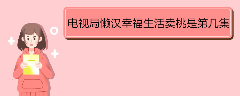 电视局懒汉幸福生活卖桃是第几集