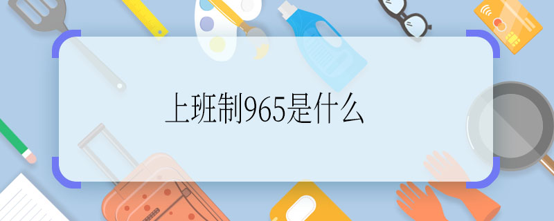 上班制965是什么 上班制965什么意思