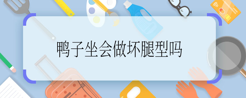 鸭子坐会做坏腿型吗  鸭子坐对腿型的影响