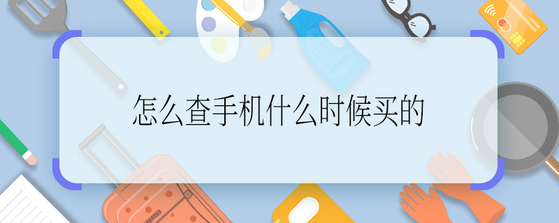 怎么查手機(jī)什么時候買的 怎么查買手機(jī)的日期