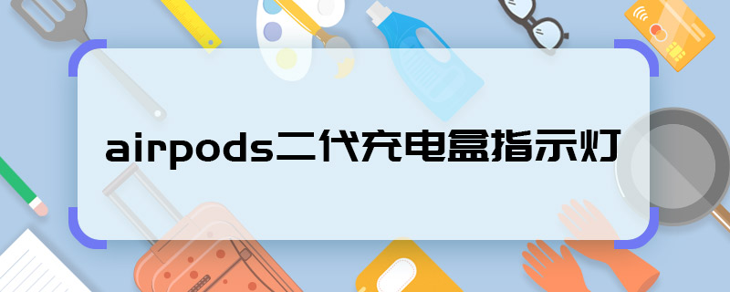 airpods二代充電盒指示燈 airpods二代充電盒指示燈是什么意思