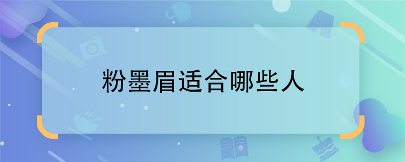 粉墨眉适合哪些人 粉墨眉适合什么人
