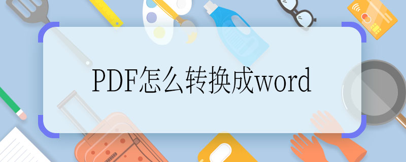 PDF怎么轉(zhuǎn)換成word PDF轉(zhuǎn)換成word的方法是什么