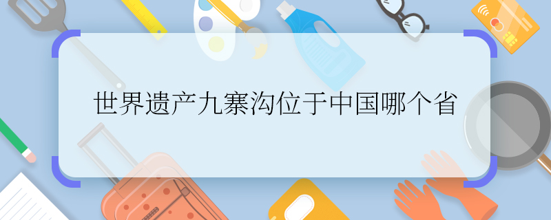 世界遗产九寨沟位于中国哪个省 世界遗产九寨沟位于中国哪里