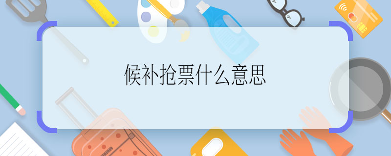 候補搶票什么意思 候補搶票是什么