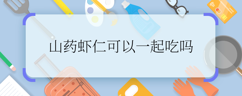 山藥蝦仁可以一起吃嗎    山藥和蝦仁可以一起吃嗎