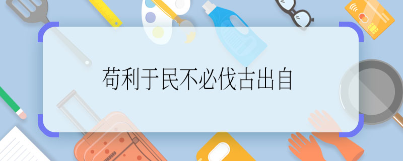 茍利于民不必伐古出自 茍利于民不必伐古出自哪里