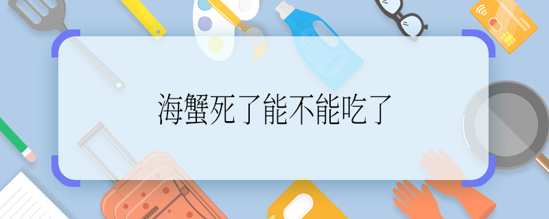 海蟹死了能不能吃了 海蟹死了吃了對(duì)身體有害嗎