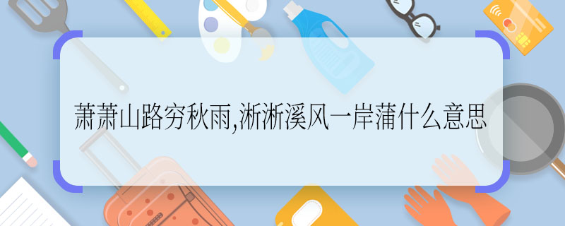 萧萧山路穷秋雨,淅淅溪风一岸蒲什么意思 萧萧山路穷秋雨,淅淅溪风一岸蒲翻译