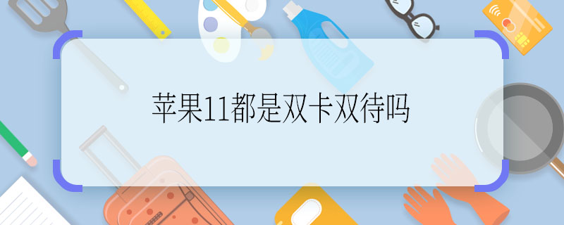 苹果11都是双卡双待吗  苹果11都是双卡吗