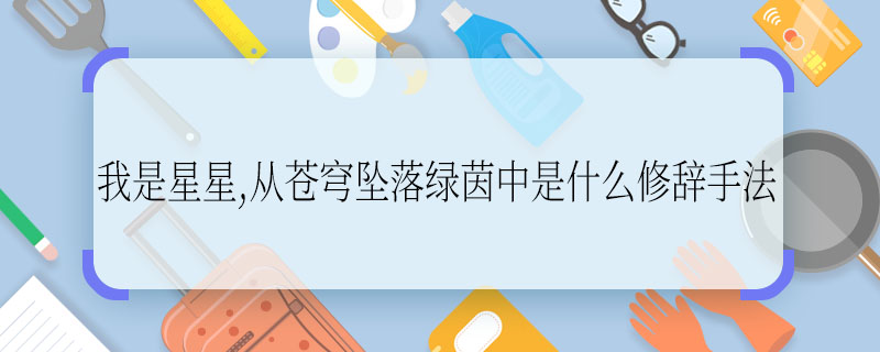 我是星星,从苍穹坠落绿茵中是什么修辞手法 我是星星,从苍穹坠落绿茵中修辞方法是什么