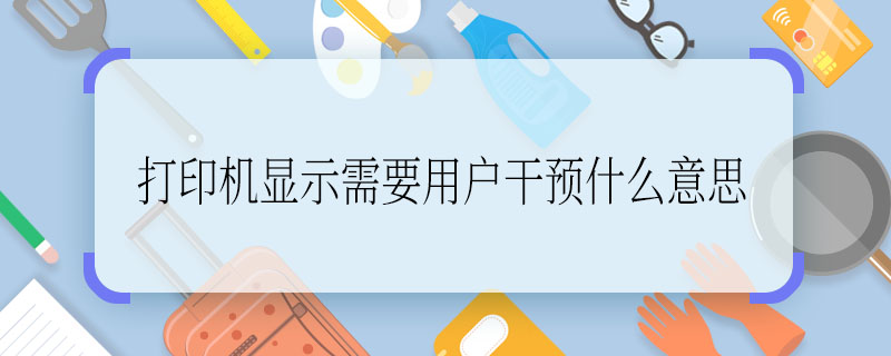 打印机显示需要用户干预什么意思 打印机为什么会显示需要用户干预