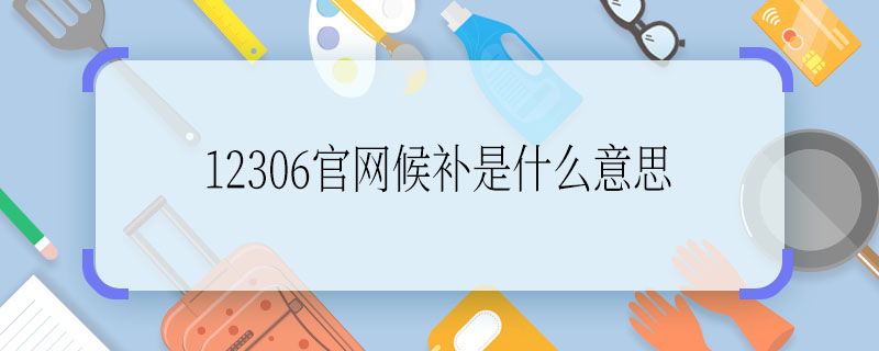 12306官網(wǎng)候補(bǔ)是什么意思  12306官網(wǎng)候補(bǔ)是什么