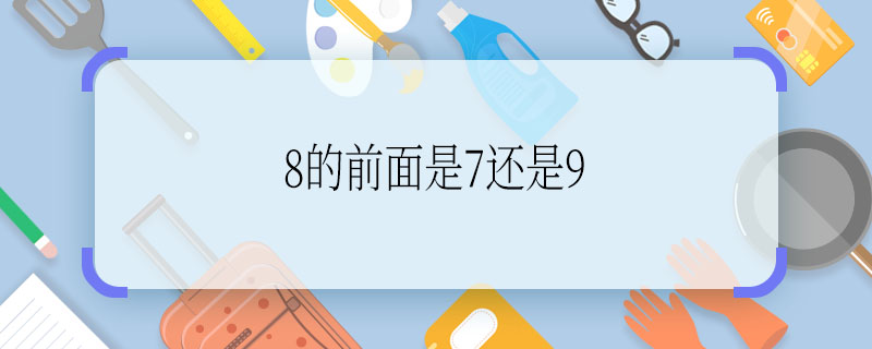 8的前面是7还是9 8的前面是7吗