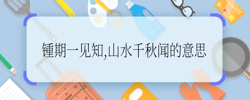 锺期一见知,山水千秋闻的意思 锺期一见知,山水千秋闻的翻译
