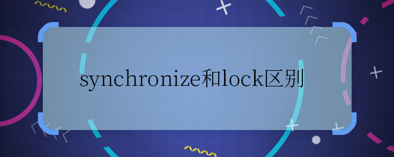 synchronize和lock区别 synchronize与lock的不同