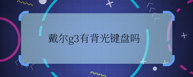 戴爾g3有背光鍵盤嗎 戴爾g3有沒有背光鍵盤嗎