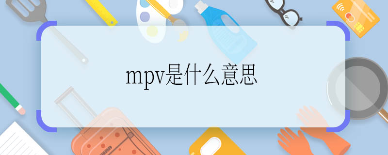 mpv是什么意思 mpv是指什么
