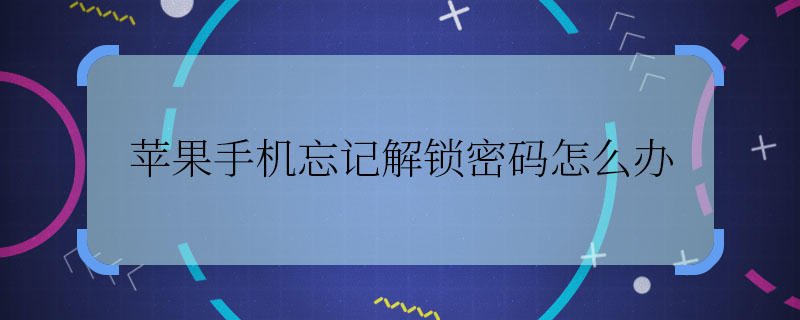 蘋果手機(jī)忘記解鎖密碼怎么辦 蘋果手機(jī)忘記解鎖密碼怎么解決