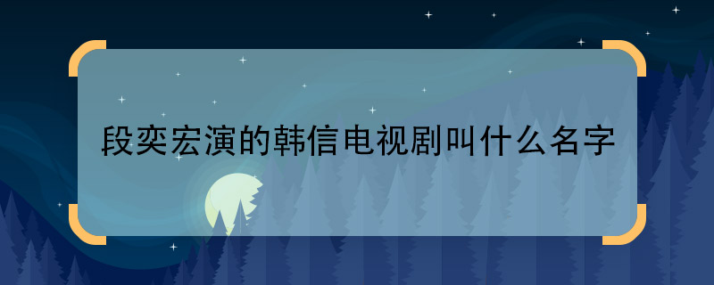 想要段奕宏演的韩信电视剧叫什么名字  段奕宏饰演韩信是在哪部