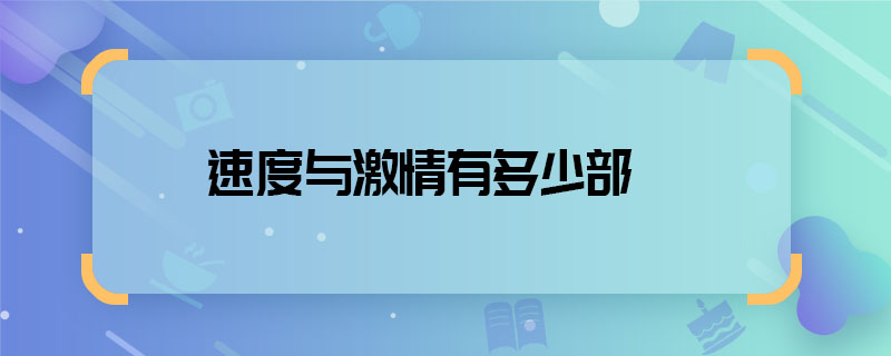 速度與激情有多少部  速度與激情系列一共幾部