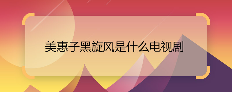 美惠子黑旋風(fēng)是什么電視劇 黑旋風(fēng)美惠子是哪部電視劇