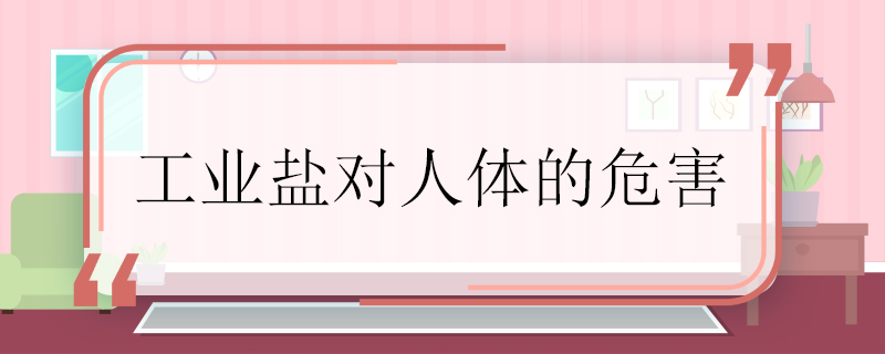 工業(yè)鹽對人體的危害 工業(yè)鹽對人體有哪些危害