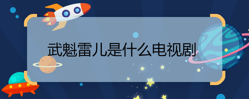 武魁雷兒是什么電視劇 楊紫演的雷兒是什么電視劇