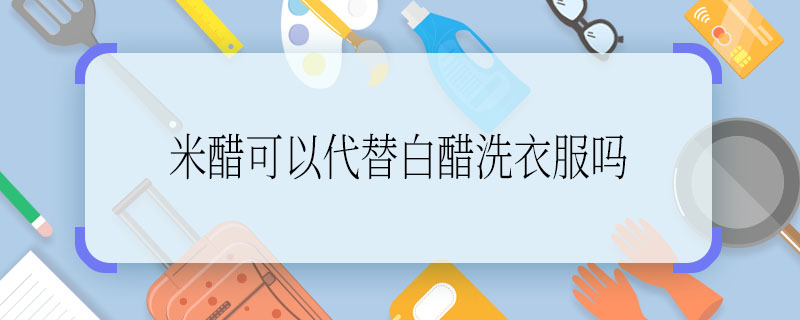 米醋可以代替白醋洗衣服嗎 米醋可不可以代替白醋洗衣服