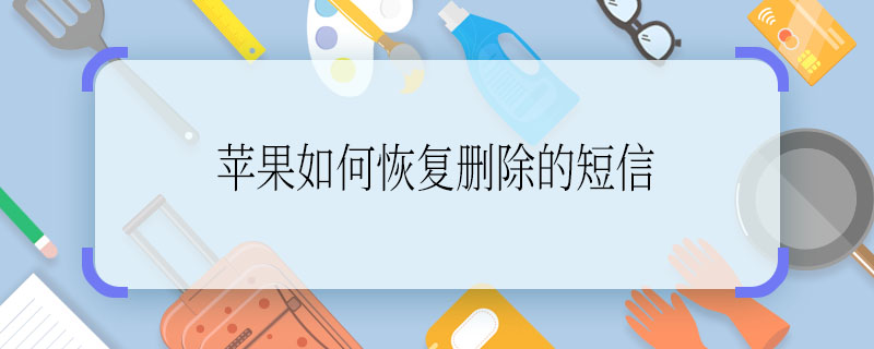 苹果如何恢复删除的短信 如何恢复苹果删除的短信