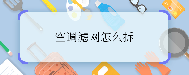 空调滤网怎么拆 怎么把空调滤网拆下来