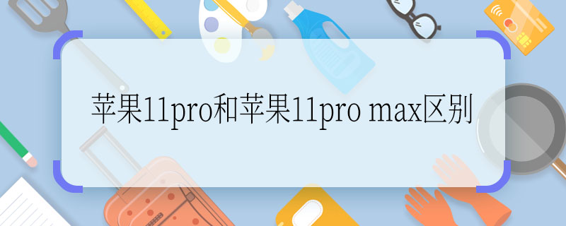 蘋果11pro和蘋果11pro max區(qū)別  蘋果11pro和蘋果11pro max區(qū)別有什么