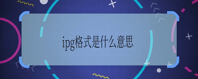 ipg格式是什么意思 ipg是什么   