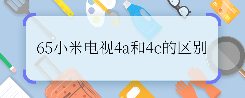 65小米電視4a和4c的區(qū)別 65小米電視4a和4c有什么區(qū)別