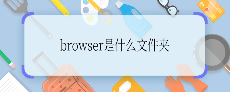 browser是什么文件夾 browser文件夾是什么