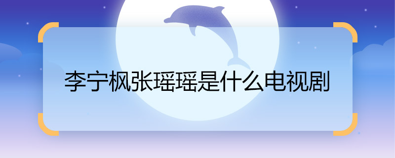 李寧楓張瑤瑤是什么電視劇 李寧楓張瑤瑤演的是什么電視劇