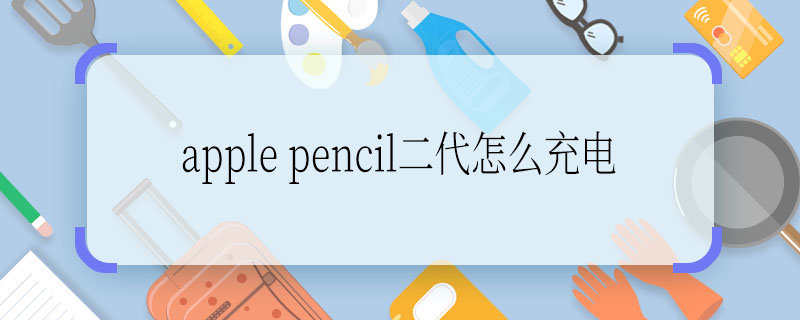 apple pencil二代怎么充电 apple pencil二代充电方法