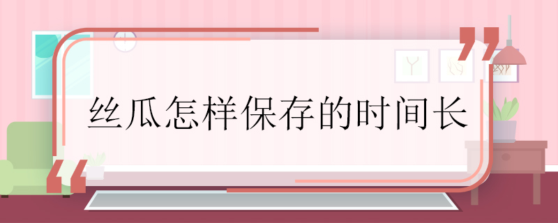 絲瓜怎樣保存的時(shí)間長 絲瓜怎樣保存的時(shí)間更長